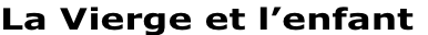 La Vierge et l’enfant